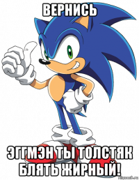 вернись эггмэн ты толстяк блять жирный!