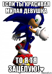 если ты красивая милая девушка то я тя зацелую!♥