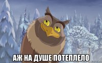  аж на душе потеплело