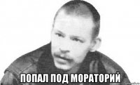 попал под мораторий