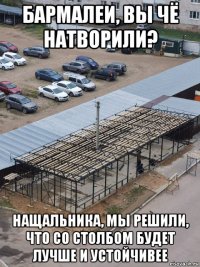 бармалеи, вы чё натворили? нащальника, мы решили, что со столбом будет лучше и устойчивее