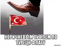  коричневым туфлем по турецк флагу