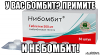у вас бомбит? примите и не бомбит!