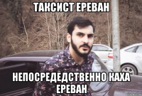таксист ереван непосредедственно каха ереван