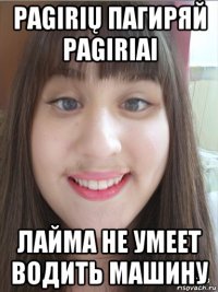 pagirių пагиряй pagiriai лайма не умеет водить машину