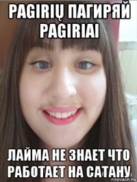 pagirių пагиряй pagiriai лайма не знает что работает на сатану