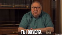  ты охуел?