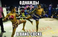 однажды в bang-cocke