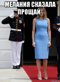 мелания сказала прощай . 