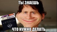 ты знаешь что нужно делать