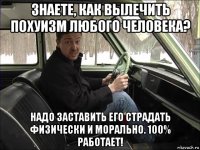 знаете, как вылечить похуизм любого человека? надо заставить его страдать физически и морально. 100% работает!