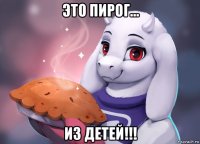 это пирог... из детей!!!