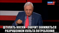  штопать носки - значит заниматься разрушением культа потребления