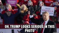  oh, trump looks serious in this photo