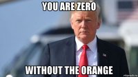 you are zero without the orange