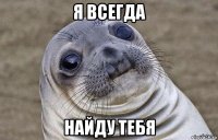 я всегда найду тебя