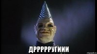  дррррругиии