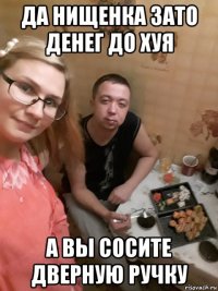 да нищенка зато денег до хуя а вы сосите дверную ручку