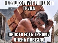 не существует тяжелого труда просто есть те кому очень повезло