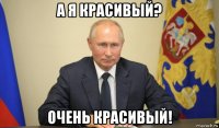 а я красивый? очень красивый!