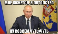 мне кажется, я потолстел ну совсем чуть-чуть