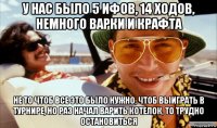 у нас было 5 ифов, 14 ходов, немного варки и крафта не то чтоб все это было нужно, чтоб выиграть в турнире, но раз начал варить котелок, то трудно остановиться