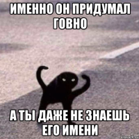 именно он придумал говно а ты даже не знаешь его имени