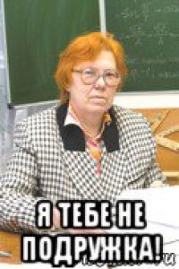  я тебе не подружка!
