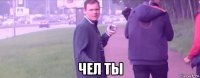  чел ты
