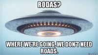 rodas? where we're going, we don't need roads.