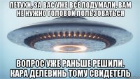 петухи, за вас уже всё подумали, вам не нужно головой пользоваться вопрос уже раньше решили. кара делевинь тому свидетель