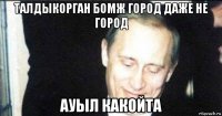талдыкорган бомж город даже не город ауыл какойта