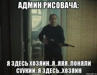 админ рисовача: я здесь хозяин..я..яяя..поняли суукии..я здесь..хозяин
