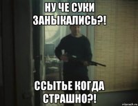 ну че суки заныкались?! ссытье когда страшно?!