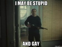 i may be stupid and gay