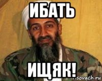 ибать ищяк!