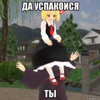 да успакоися ты