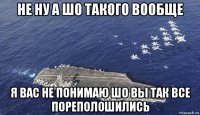 не ну а шо такого вообще я вас не понимаю шо вы так все пореполошились