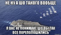 не ну а шо такого вообще я вас не понимаю, шо вы так все пореполошились