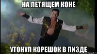 на летящем коне утонул корешок в пизде