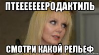 птеееееееродактиль смотри какой рельеф