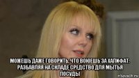  можешь даже говорить, что воюешь за халифат. разбавляя на складе средство для мытья посуды