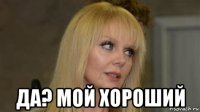  да? мой хороший