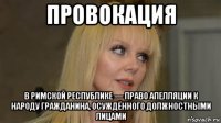 провокация в римской республике — право апелляции к народу гражданина, осуждённого должностными лицами