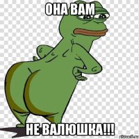 она вам не валюшка!!!