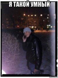 я такой умный 