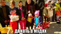  да хоть в мудях