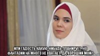  или гадость какую-нибудь планирует. но фантазии на много не хватает. да, хороший мой?