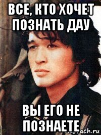 все, кто хочет познать дау вы его не познаете
