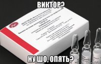 виктор? ну шо, опять?